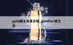 gold威士忌多少钱_goldbar威士忌